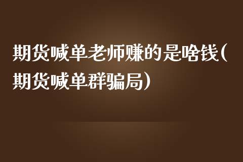 期货喊单老师赚的是啥钱(期货喊单群骗局)_股权投资_第1张_金融监管_融资担保_财务管理_股权投资 期货喊单老师赚的是啥钱(期货喊单群骗局)_https://wap.lxcailiao.com_股权投资_第1张