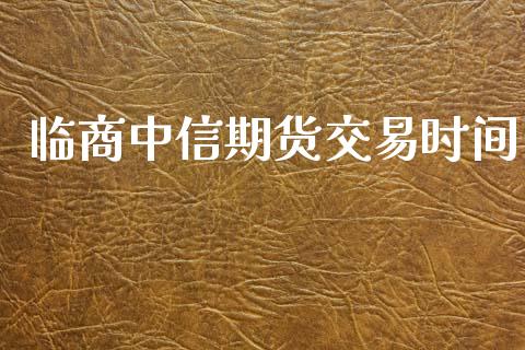临商中信期货交易时间_https://wap.lxcailiao.com_融资担保_第1张