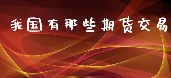 我国有那些期货交易_https://wap.lxcailiao.com_金融监管_第1张