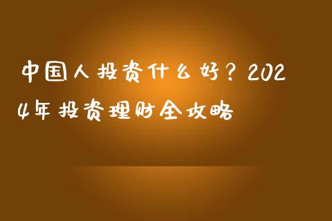 中国人投资什么好？2024年投资理财全攻略_https://wap.lxcailiao.com_股权投资_第1张