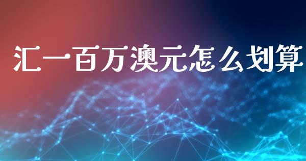 汇一百万澳元怎么划算_https://wap.lxcailiao.com_金融监管_第1张