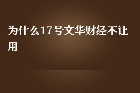 为什么17号文华财经不让用_https://wap.lxcailiao.com_股权投资_第1张