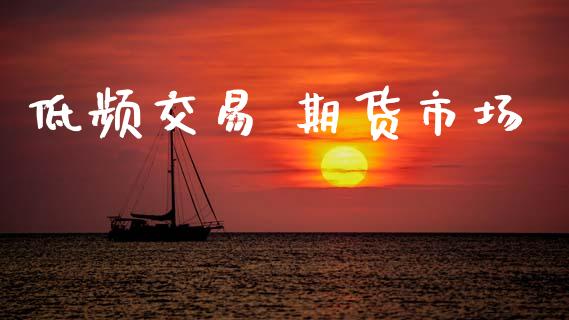 低频交易 期货市场_https://wap.lxcailiao.com_金融监管_第1张