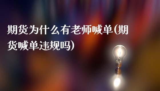 期货为什么有老师喊单(期货喊单违规吗)_财务管理_第1张_金融监管_融资担保_财务管理_股权投资 期货为什么有老师喊单(期货喊单违规吗)_https://wap.lxcailiao.com_财务管理_第1张
