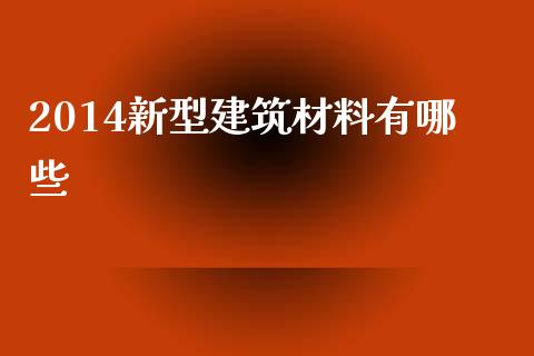 2014新型建筑材料有哪些_https://wap.lxcailiao.com_金融监管_第1张