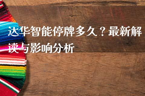 达华智能停牌多久？最新解读与影响分析_https://wap.lxcailiao.com_股权投资_第1张