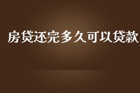 房贷还完多久可以贷款_https://wap.lxcailiao.com_金融监管_第1张