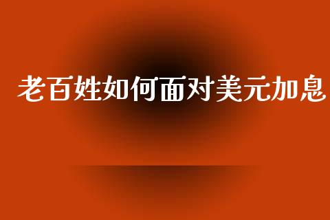 老百姓如何面对美元加息_https://wap.lxcailiao.com_融资担保_第1张