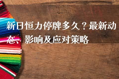 新日恒力停牌多久？最新动态、影响及应对策略_https://wap.lxcailiao.com_财务管理_第1张