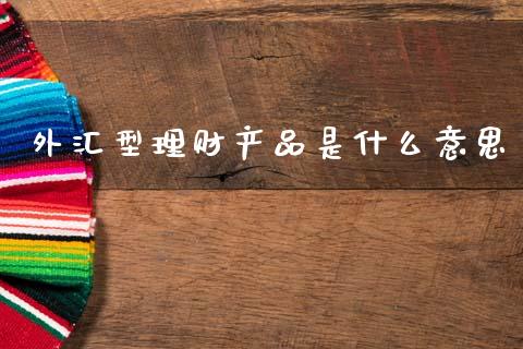 外汇型理财产品是什么意思_https://wap.lxcailiao.com_融资担保_第1张