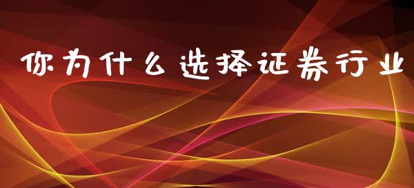 你为什么选择证券行业_https://wap.lxcailiao.com_财务管理_第1张