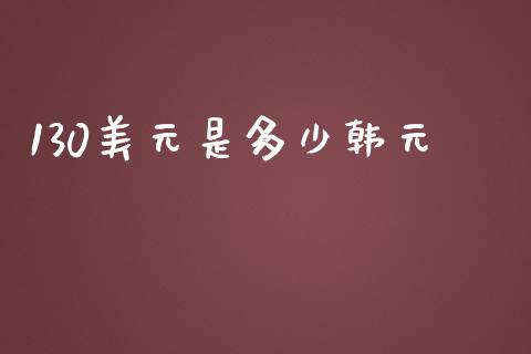 130美元是多少韩元_https://wap.lxcailiao.com_金融监管_第1张