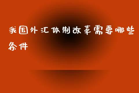 我国外汇体制改革需要哪些条件_https://wap.lxcailiao.com_股权投资_第1张
