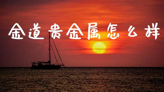 金道贵金属怎么样_https://wap.lxcailiao.com_财务管理_第1张
