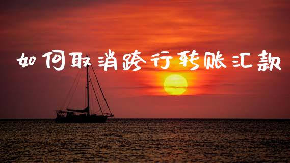 如何取消跨行转账汇款_https://wap.lxcailiao.com_股权投资_第1张