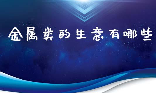 金属类的生意有哪些_股权投资_第1张_金融监管_融资担保_财务管理_股权投资 金属类的生意有哪些_https://wap.lxcailiao.com_股权投资_第1张