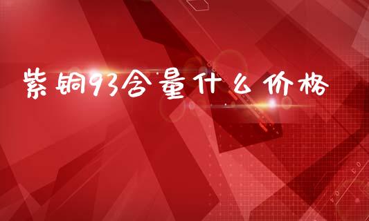 紫铜93含量什么价格_https://wap.lxcailiao.com_股权投资_第1张