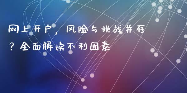 网上开户，风险与挑战并存？全面解读不利因素_https://wap.lxcailiao.com_股权投资_第1张