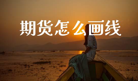 期货怎么画线_https://wap.lxcailiao.com_财务管理_第1张