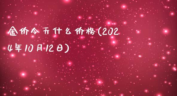 金价今天什么价格(2024年10月12日)_https://wap.lxcailiao.com_股权投资_第1张