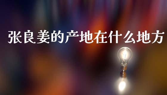 张良姜的产地在什么地方_https://wap.lxcailiao.com_金融监管_第1张