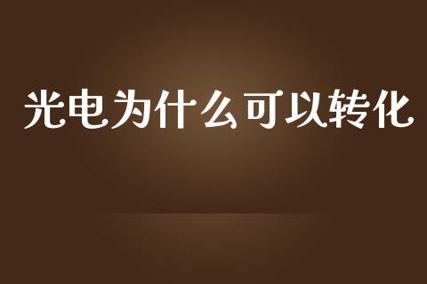 光电为什么可以转化_https://wap.lxcailiao.com_财务管理_第1张