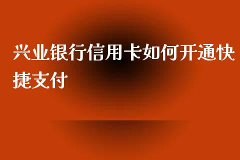 兴业银行信用卡如何开通快捷支付_https://wap.lxcailiao.com_股权投资_第1张