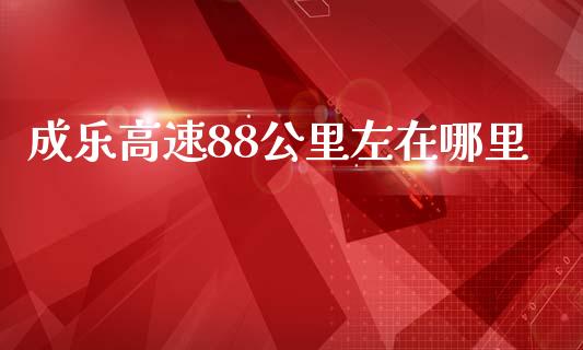 成乐高速88公里左在哪里_https://wap.lxcailiao.com_财务管理_第1张