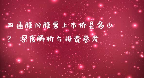 四通股份股票上市价是多少? 深度解析与投资参考_金融监管_第1张_金融监管_融资担保_财务管理_股权投资 四通股份股票上市价是多少? 深度解析与投资参考_https://wap.lxcailiao.com_金融监管_第1张