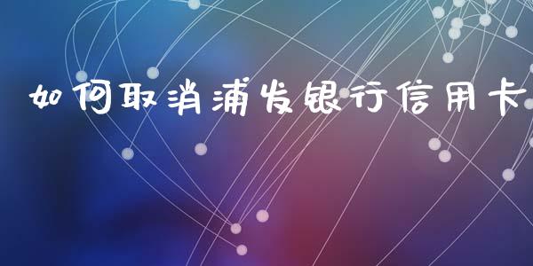 如何取消浦发银行信用卡_https://wap.lxcailiao.com_融资担保_第1张