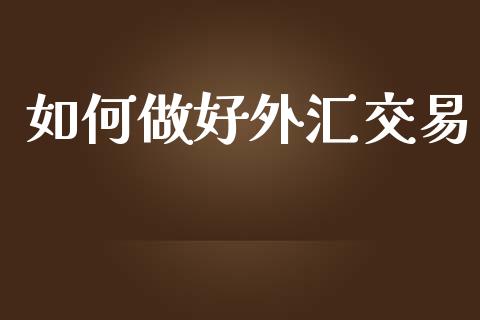 如何做好外汇交易_https://wap.lxcailiao.com_财务管理_第1张