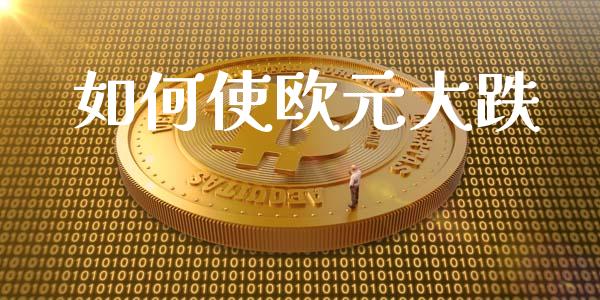 如何使欧元大跌_https://wap.lxcailiao.com_金融监管_第1张