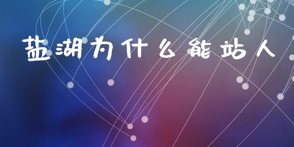 盐湖为什么能站人_https://wap.lxcailiao.com_融资担保_第1张