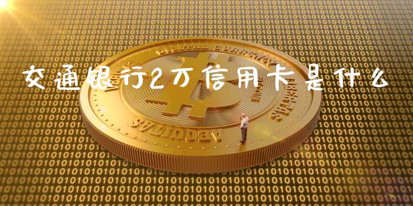 交通银行2万信用卡是什么_https://wap.lxcailiao.com_财务管理_第1张