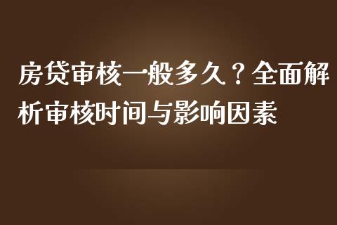 房贷审核一般多久？全面解析审核时间与影响因素_https://wap.lxcailiao.com_金融监管_第1张