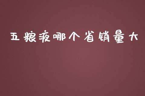 五粮液哪个省销量大_https://wap.lxcailiao.com_金融监管_第1张
