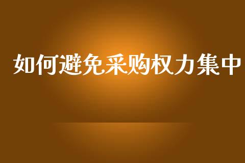 如何避免采购权力集中_https://wap.lxcailiao.com_金融监管_第1张