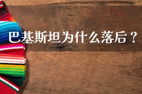 巴基斯坦为什么落后？_https://wap.lxcailiao.com_金融监管_第1张