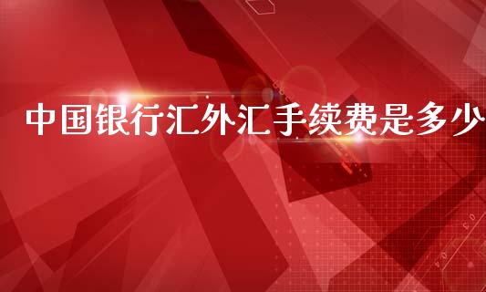 中国银行汇外汇手续费是多少_https://wap.lxcailiao.com_股权投资_第1张