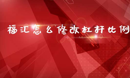 福汇怎么修改杠杆比例_https://wap.lxcailiao.com_融资担保_第1张