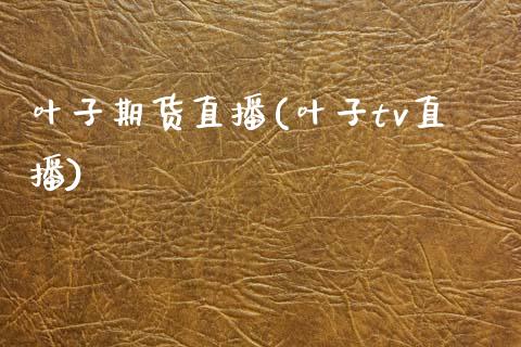 叶子期货直播(叶子tv直播)_融资担保_第1张_金融监管_融资担保_财务管理_股权投资 叶子期货直播(叶子tv直播)_https://wap.lxcailiao.com_融资担保_第1张