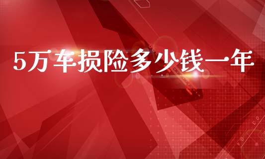 5万车损险多少钱一年_https://wap.lxcailiao.com_金融监管_第1张