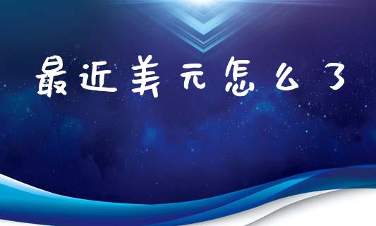 最近美元怎么了_https://wap.lxcailiao.com_股权投资_第1张