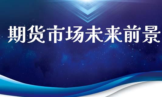 期货市场未来前景_https://wap.lxcailiao.com_股权投资_第1张