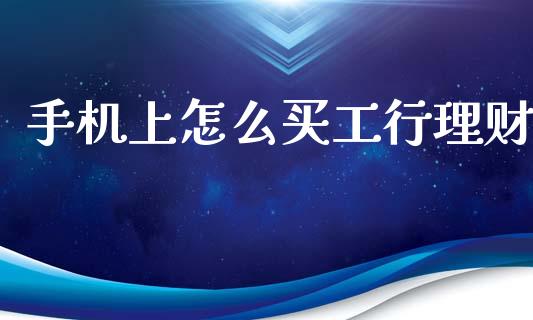 手机上怎么买工行理财_https://wap.lxcailiao.com_融资担保_第1张