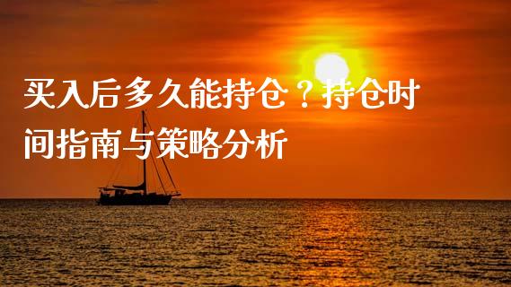 买入后多久能持仓？持仓时间指南与策略分析_https://wap.lxcailiao.com_金融监管_第1张