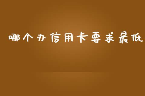 哪个办信用卡要求最低_https://wap.lxcailiao.com_金融监管_第1张