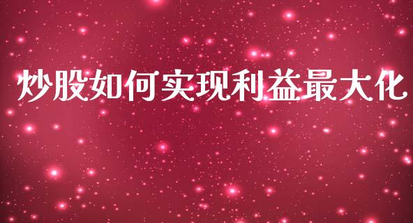 炒股如何实现利益最大化_https://wap.lxcailiao.com_融资担保_第1张