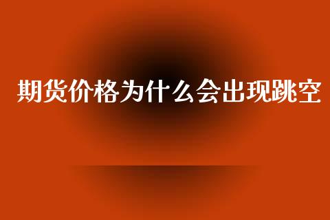 期货价格为什么会出现跳空_https://wap.lxcailiao.com_财务管理_第1张