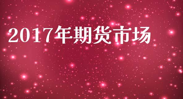 2017年期货市场_https://wap.lxcailiao.com_融资担保_第1张